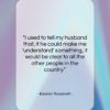 Eleanor Roosevelt quote: “I used to tell my husband that,…”- at QuotesQuotesQuotes.com