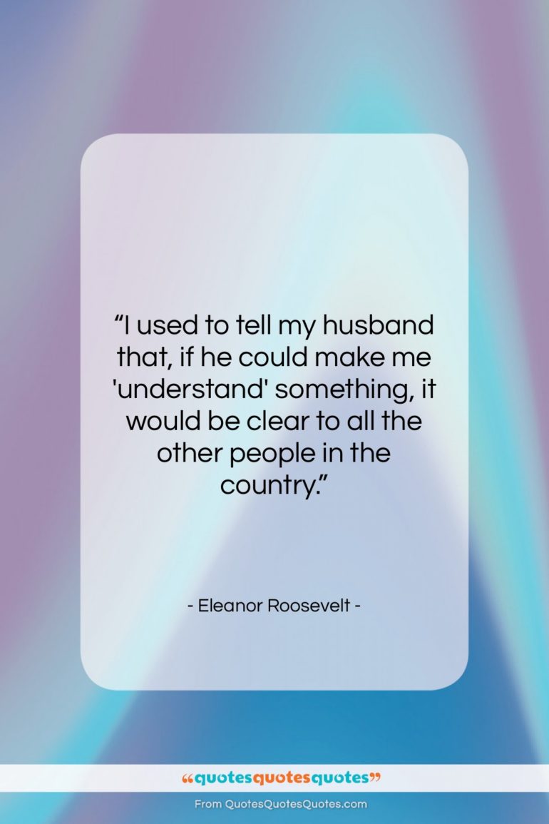 Eleanor Roosevelt quote: “I used to tell my husband that,…”- at QuotesQuotesQuotes.com