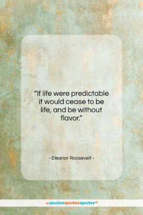 Eleanor Roosevelt quote: “If life were predictable it would cease…”- at QuotesQuotesQuotes.com
