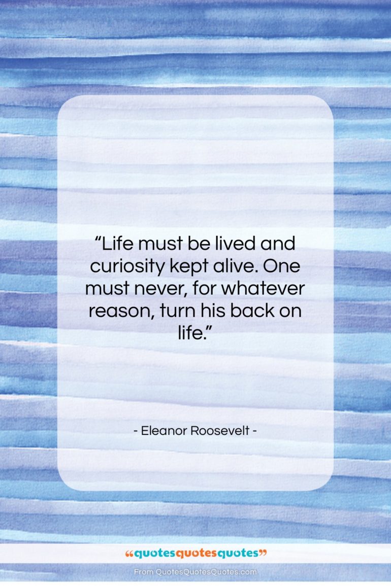 Eleanor Roosevelt quote: “Life must be lived and curiosity kept…”- at QuotesQuotesQuotes.com