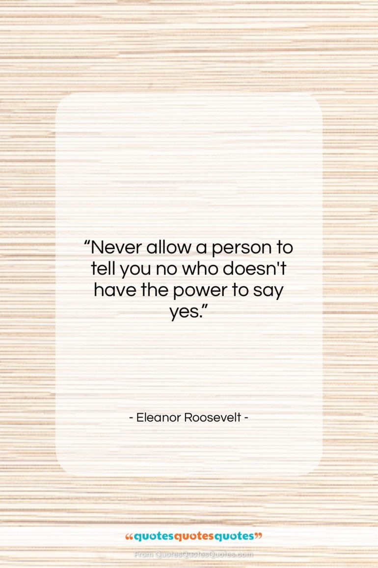 Eleanor Roosevelt quote: “Never allow a person to tell you…”- at QuotesQuotesQuotes.com
