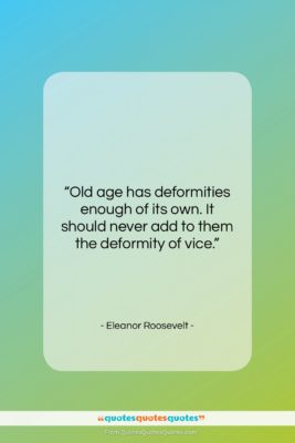 Eleanor Roosevelt quote: “Old age has deformities enough of its…”- at QuotesQuotesQuotes.com
