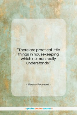 Eleanor Roosevelt quote: “There are practical little things in housekeeping…”- at QuotesQuotesQuotes.com