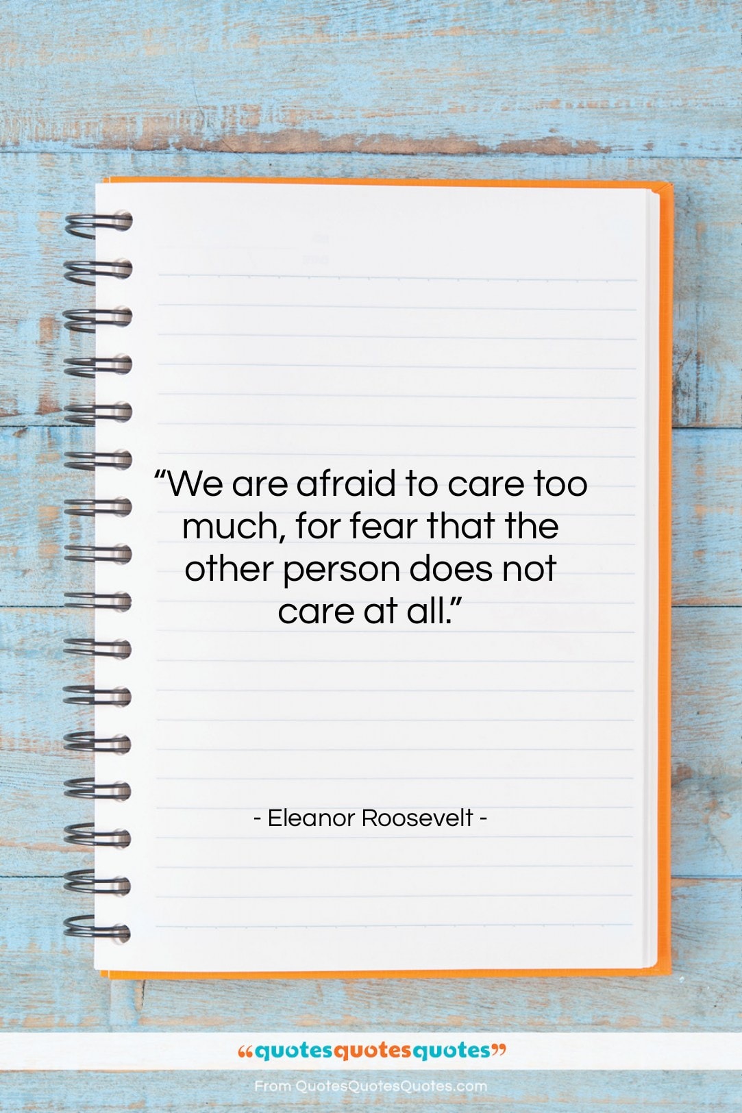 Eleanor Roosevelt quote: “We are afraid to care too much,…”- at QuotesQuotesQuotes.com