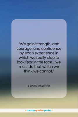 Eleanor Roosevelt quote: “We gain strength, and courage, and confidence…”- at QuotesQuotesQuotes.com