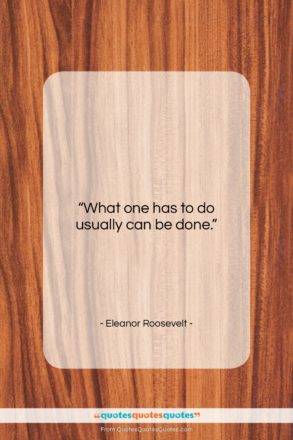 Eleanor Roosevelt quote: “What one has to do usually can…”- at QuotesQuotesQuotes.com