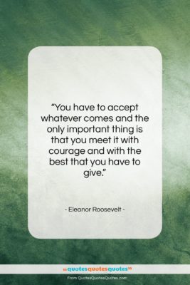 Eleanor Roosevelt quote: “You have to accept whatever comes and…”- at QuotesQuotesQuotes.com