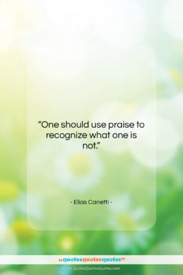Elias Canetti quote: “One should use praise to recognize what…”- at QuotesQuotesQuotes.com