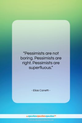 Elias Canetti quote: “Pessimists are not boring. Pessimists are right….”- at QuotesQuotesQuotes.com