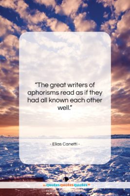 Elias Canetti quote: “The great writers of aphorisms read as…”- at QuotesQuotesQuotes.com