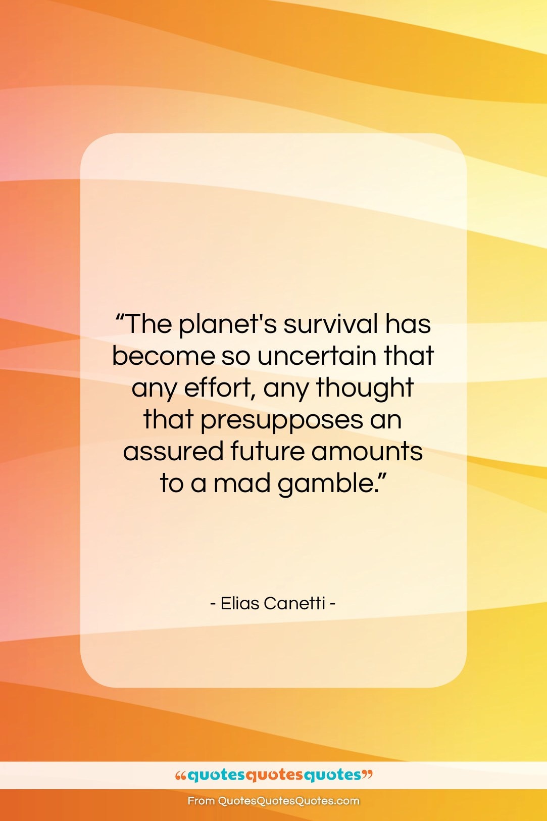 Elias Canetti quote: “The planet’s survival has become so uncertain…”- at QuotesQuotesQuotes.com