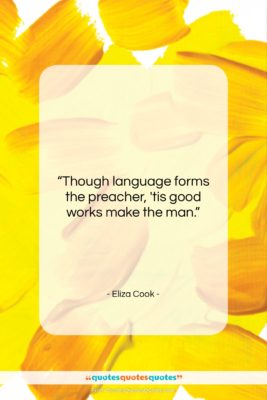 Eliza Cook quote: “Though language forms the preacher, ’tis good…”- at QuotesQuotesQuotes.com