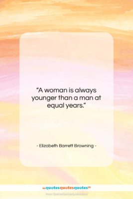 Elizabeth Barrett Browning quote: “A woman is always younger than a…”- at QuotesQuotesQuotes.com