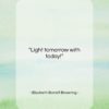 Elizabeth Barrett Browning quote: “Light tomorrow with today!…”- at QuotesQuotesQuotes.com