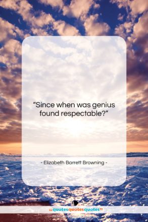 Elizabeth Barrett Browning quote: “Since when was genius found respectable?…”- at QuotesQuotesQuotes.com