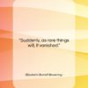 Elizabeth Barrett Browning quote: “Suddenly, as rare things will, it vanished….”- at QuotesQuotesQuotes.com