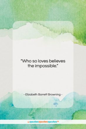 Elizabeth Barrett Browning quote: “Who so loves believes the impossible….”- at QuotesQuotesQuotes.com