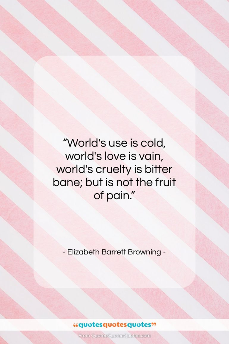 Elizabeth Barrett Browning quote: “World’s use is cold, world’s love is…”- at QuotesQuotesQuotes.com