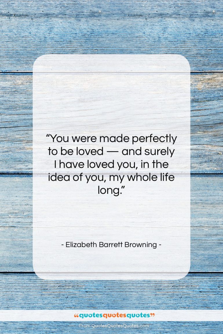 Elizabeth Barrett Browning quote: “You were made perfectly to be loved…”- at QuotesQuotesQuotes.com