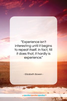Elizabeth Bowen quote: “Experience isn’t interesting until it begins to…”- at QuotesQuotesQuotes.com
