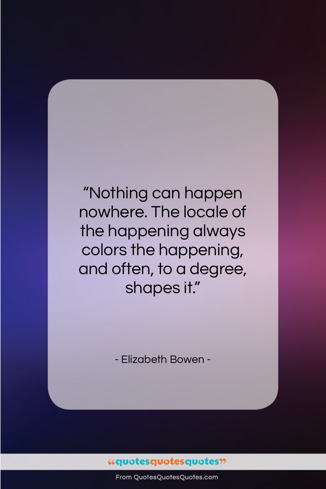 Elizabeth Bowen quote: “Nothing can happen nowhere. The locale of…”- at QuotesQuotesQuotes.com