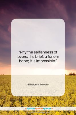 Elizabeth Bowen quote: “Pity the selfishness of lovers: it is…”- at QuotesQuotesQuotes.com