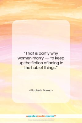 Elizabeth Bowen quote: “That is partly why women marry —…”- at QuotesQuotesQuotes.com