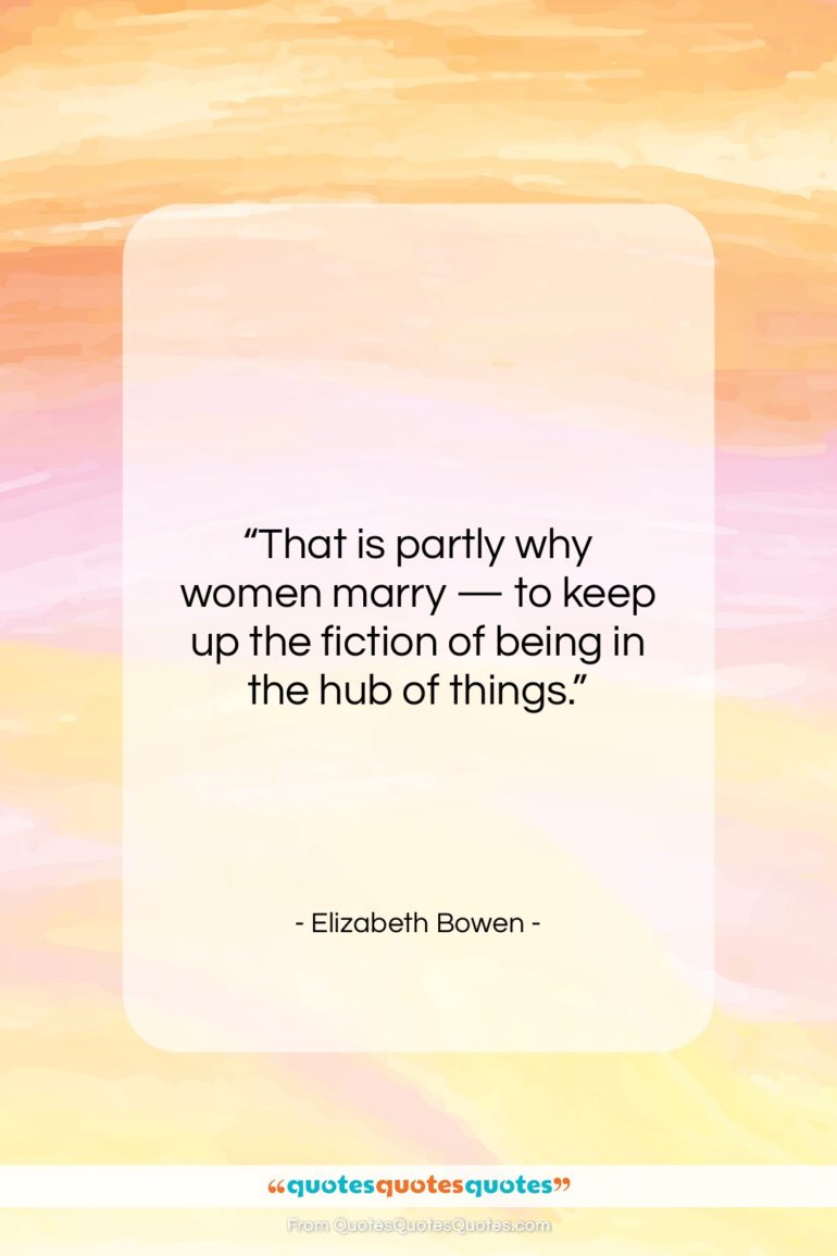 Elizabeth Bowen quote: “That is partly why women marry —…”- at QuotesQuotesQuotes.com