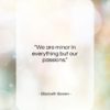 Elizabeth Bowen quote: “We are minor in everything but our…”- at QuotesQuotesQuotes.com