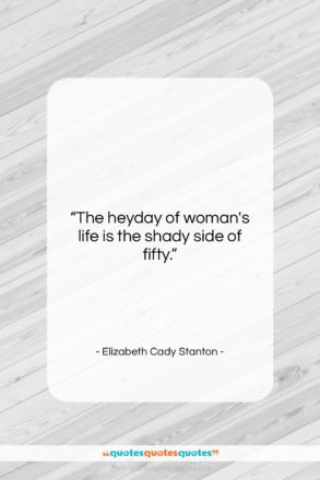 Elizabeth Cady Stanton quote: “The heyday of woman’s life is the…”- at QuotesQuotesQuotes.com