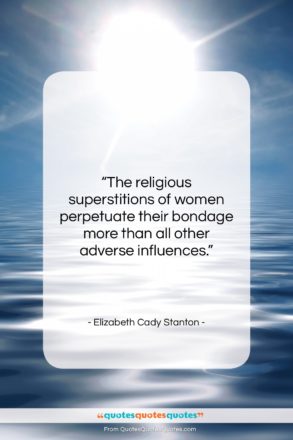 Elizabeth Cady Stanton quote: “The religious superstitions of women perpetuate their…”- at QuotesQuotesQuotes.com