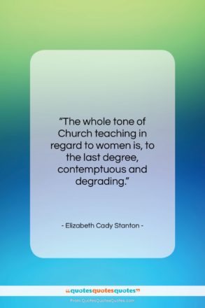 Elizabeth Cady Stanton quote: “The whole tone of Church teaching in…”- at QuotesQuotesQuotes.com