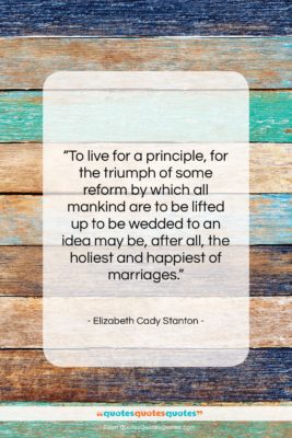 Elizabeth Cady Stanton quote: “To live for a principle, for the…”- at QuotesQuotesQuotes.com