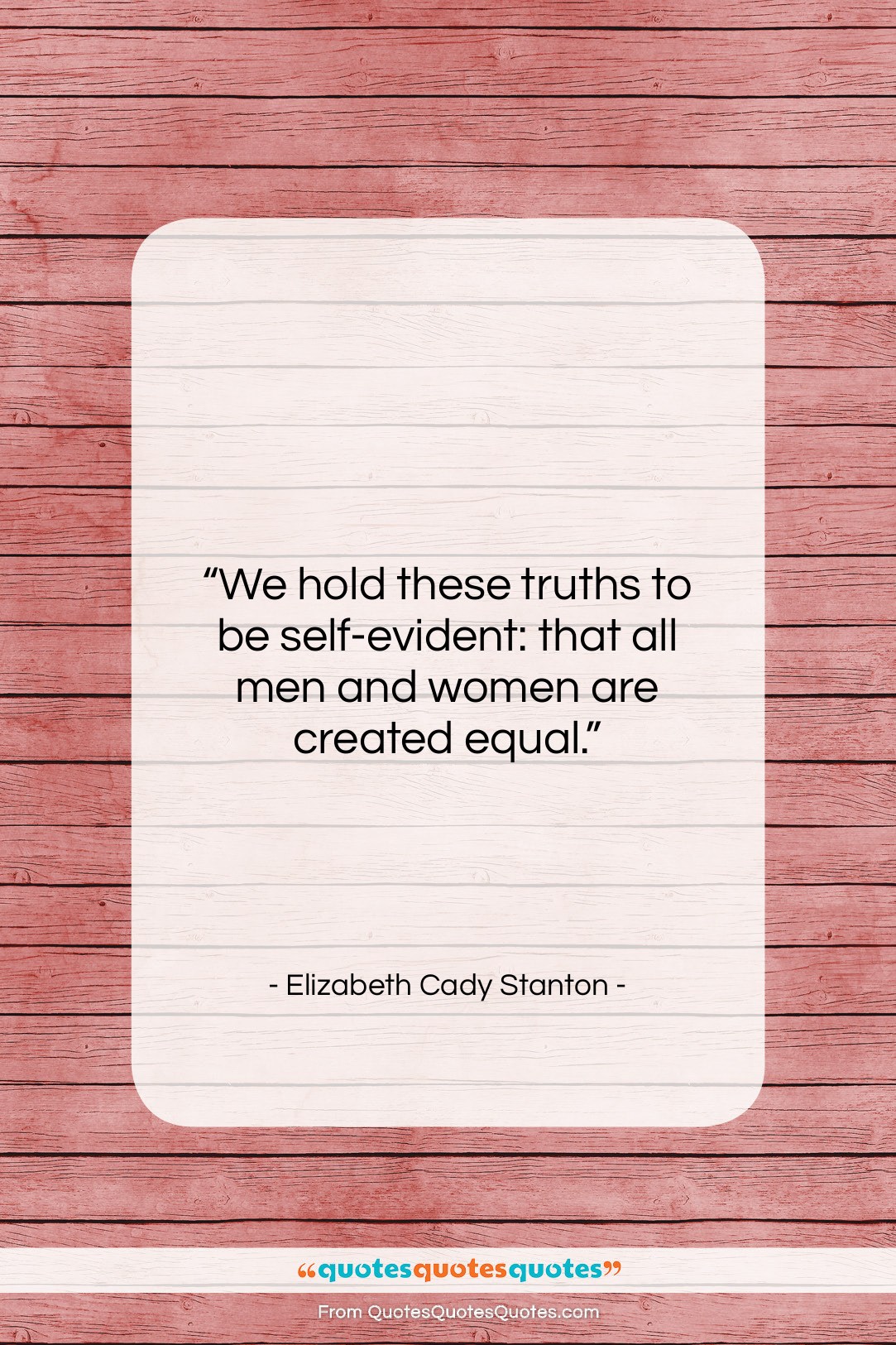 Elizabeth Cady Stanton quote: “We hold these truths to be self-evident:…”- at QuotesQuotesQuotes.com