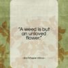 Ella Wheeler Wilcox quote: “A weed is but an unloved flower….”- at QuotesQuotesQuotes.com
