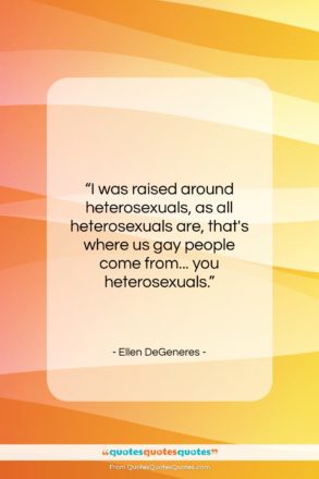 Ellen DeGeneres quote: “I was raised around heterosexuals, as all…”- at QuotesQuotesQuotes.com