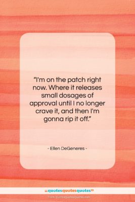 Ellen DeGeneres quote: “I’m on the patch right now. Where…”- at QuotesQuotesQuotes.com