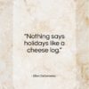Ellen DeGeneres quote: “Nothing says holidays like a cheese log…”- at QuotesQuotesQuotes.com