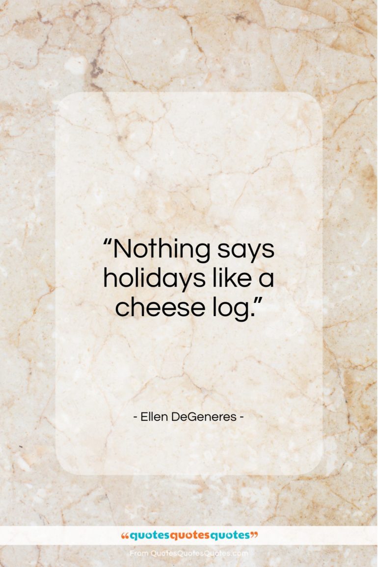 Ellen DeGeneres quote: “Nothing says holidays like a cheese log…”- at QuotesQuotesQuotes.com