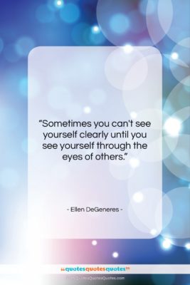 Ellen DeGeneres quote: “Sometimes you can’t see yourself clearly until…”- at QuotesQuotesQuotes.com