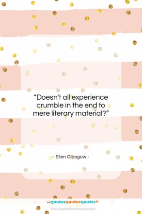Ellen Glasgow quote: “Doesn’t all experience crumble in the end…”- at QuotesQuotesQuotes.com