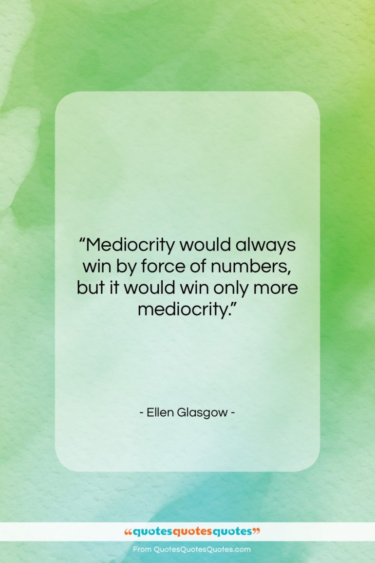 Ellen Glasgow quote: “Mediocrity would always win by force of…”- at QuotesQuotesQuotes.com