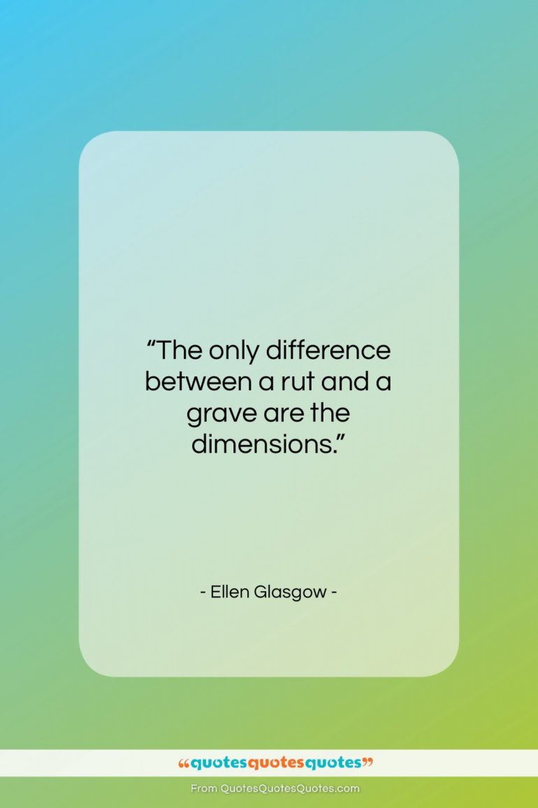 Ellen Glasgow quote: “The only difference between a rut and…”- at QuotesQuotesQuotes.com