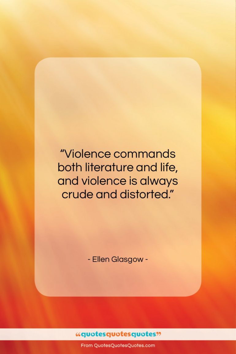Ellen Glasgow quote: “Violence commands both literature and life, and…”- at QuotesQuotesQuotes.com