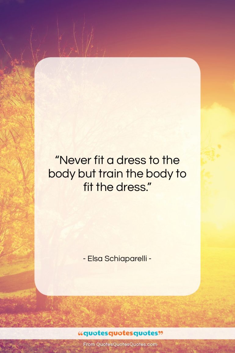 Elsa Schiaparelli quote: “Never fit a dress to the body…”- at QuotesQuotesQuotes.com