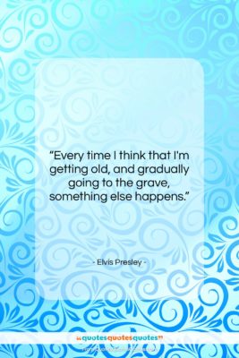 Elvis Presley quote: “Every time I think that I’m getting…”- at QuotesQuotesQuotes.com