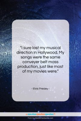 Elvis Presley quote: “I sure lost my musical direction in…”- at QuotesQuotesQuotes.com