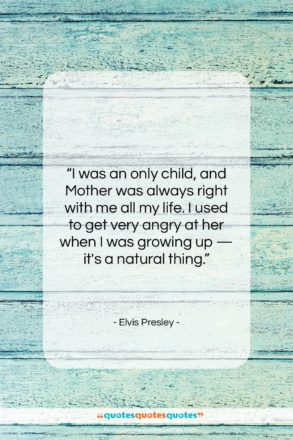 Elvis Presley quote: “I was an only child, and Mother…”- at QuotesQuotesQuotes.com
