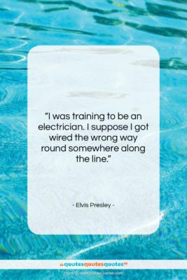 Elvis Presley quote: “I was training to be an electrician….”- at QuotesQuotesQuotes.com