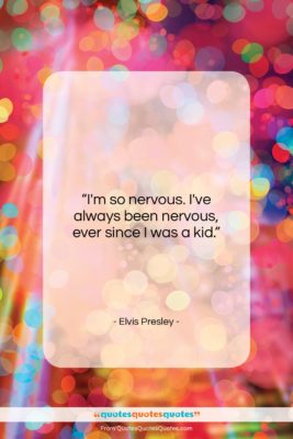 Elvis Presley quote: “I’m so nervous. I’ve always been nervous,…”- at QuotesQuotesQuotes.com